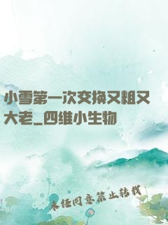 小雪第一次交换又粗又大老