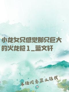 小龙女只感觉那只巨大的火龙枪1
