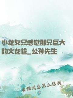 小龙女只感觉那只巨大的火龙枪