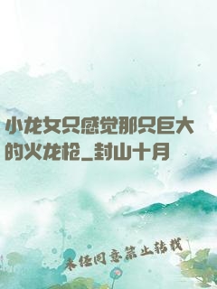 小龙女只感觉那只巨大的火龙枪