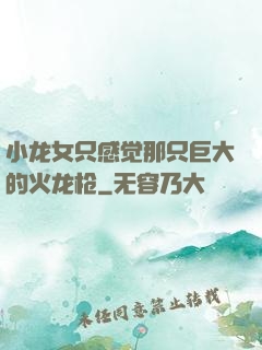 小龙女只感觉那只巨大的火龙枪