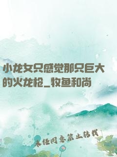 小龙女只感觉那只巨大的火龙枪