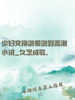 少妇交换做爰做到高潮小说
