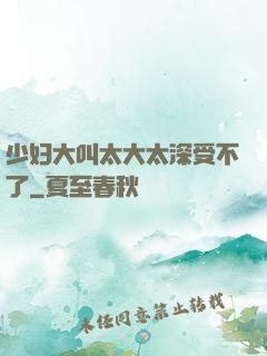 少妇大叫太大太深受不了