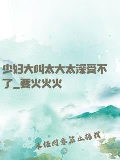 少妇大叫太大太深受不了
