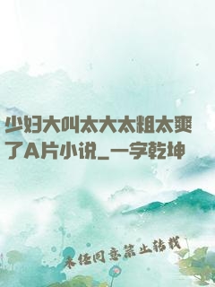 少妇大叫太大太粗太爽了A片小说