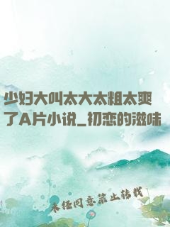 少妇大叫太大太粗太爽了A片小说