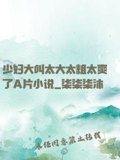 少妇大叫太大太粗太爽了A片小说