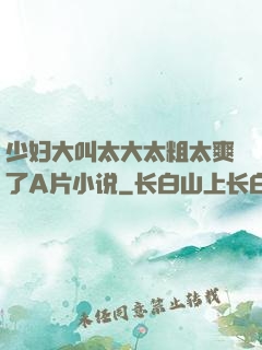 少妇大叫太大太粗太爽了A片小说