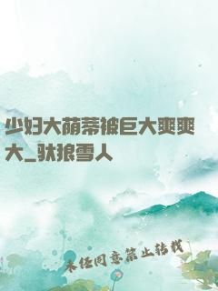 少妇大荫蒂被巨大爽爽大