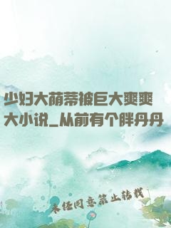 少妇大荫蒂被巨大爽爽大小说