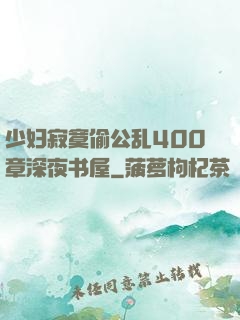少妇寂寞偷公乱400章深夜书屋