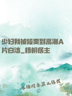 少妇我被躁爽到高潮A片白洁