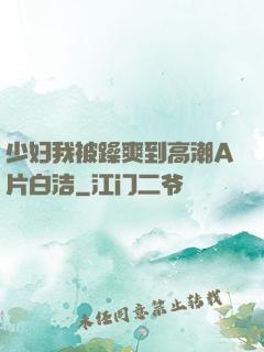 少妇我被躁爽到高潮A片白洁