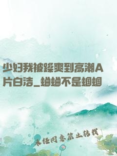 少妇我被躁爽到高潮A片白洁