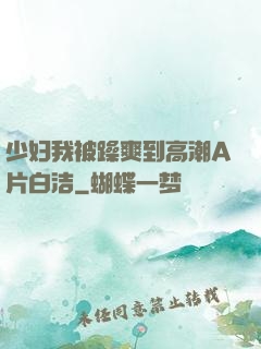 少妇我被躁爽到高潮A片白洁
