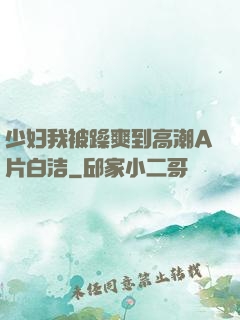 少妇我被躁爽到高潮A片白洁