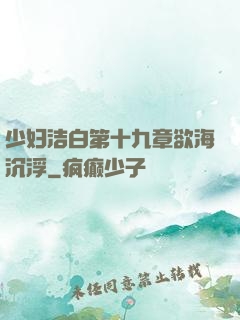 少妇洁白第十九章欲海沉浮