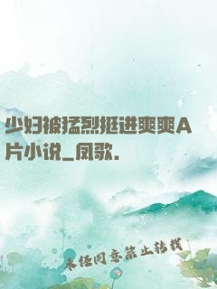 少妇被猛烈挺进爽爽A片小说