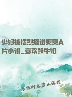 少妇被猛烈挺进爽爽A片小说