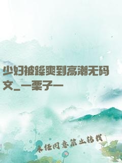 少妇被躁爽到高潮无码文