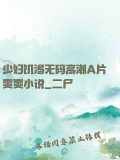 少妇饥渴无码高潮A片爽爽小说