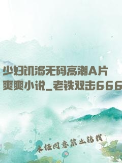 少妇饥渴无码高潮A片爽爽小说