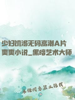少妇饥渴无码高潮A片爽爽小说