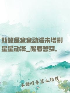 就算是爸爸动漫未增删星星动漫