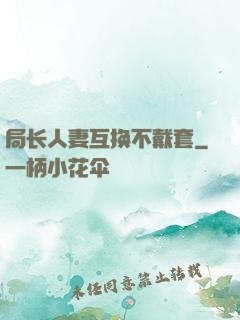 局长人妻互换不戴套