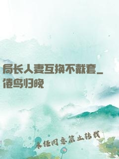 局长人妻互换不戴套