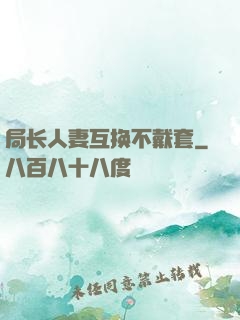 局长人妻互换不戴套