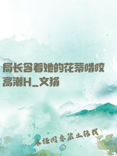 局长含着她的花蒂啃咬高潮H