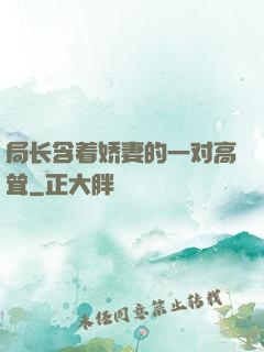 局长含着娇妻的一对高耸