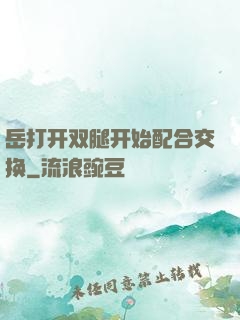岳打开双腿开始配合交换