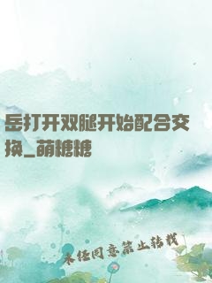 岳打开双腿开始配合交换