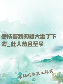 岳扶着我的粗大坐了下去