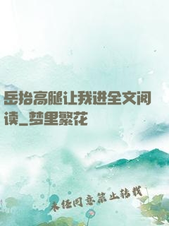 岳抬高腿让我进全文阅读