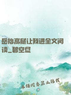 岳抬高腿让我进全文阅读