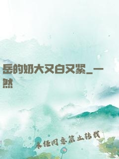 岳的奶大又白又紧