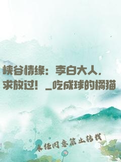 峡谷情缘：李白大人，求放过！