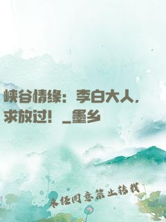 峡谷情缘：李白大人，求放过！