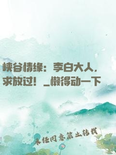 峡谷情缘：李白大人，求放过！