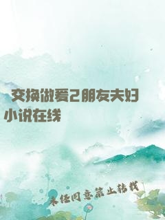 巜交换做爰2朋友夫妇小说在线