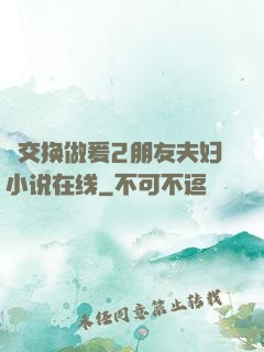 巜交换做爰2朋友夫妇小说在线