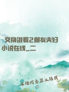 巜交换做爰2朋友夫妇小说在线