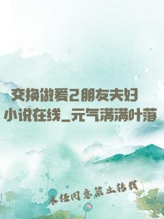巜交换做爰2朋友夫妇小说在线