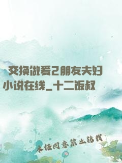 巜交换做爰2朋友夫妇小说在线