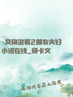 巜交换做爰2朋友夫妇小说在线