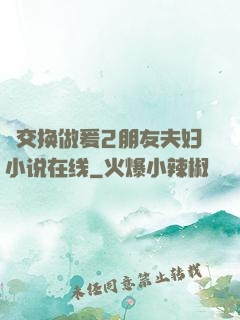 巜交换做爰2朋友夫妇小说在线
